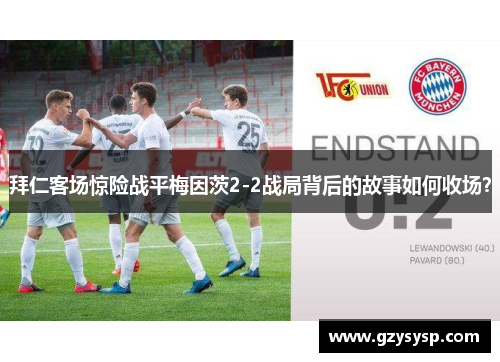 拜仁客场惊险战平梅因茨2-2战局背后的故事如何收场？
