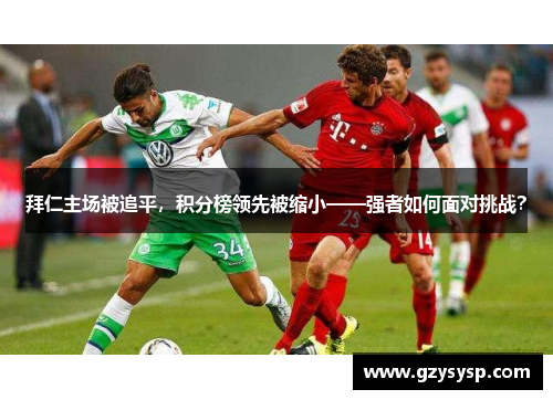 拜仁主场被追平，积分榜领先被缩小——强者如何面对挑战？