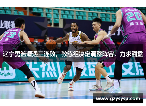 辽宁男篮遭遇三连败，教练组决定调整阵容，力求翻盘