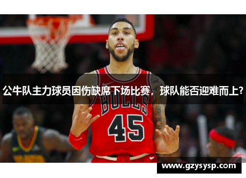公牛队主力球员因伤缺席下场比赛，球队能否迎难而上？
