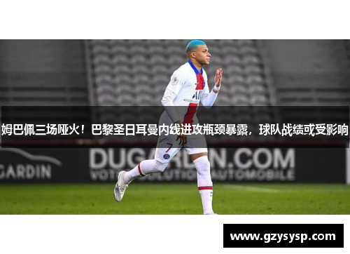 姆巴佩三场哑火！巴黎圣日耳曼内线进攻瓶颈暴露，球队战绩或受影响
