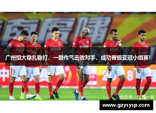 广州恒大稳扎稳打，一鼓作气击败对手，成功晋级亚冠小组赛！