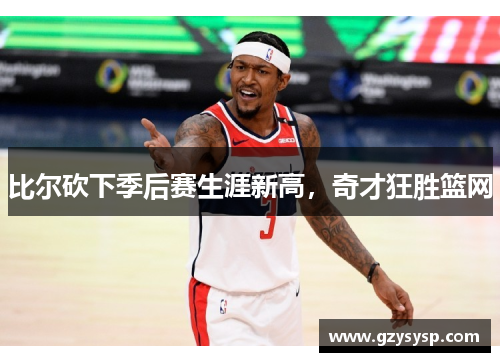 比尔砍下季后赛生涯新高，奇才狂胜篮网