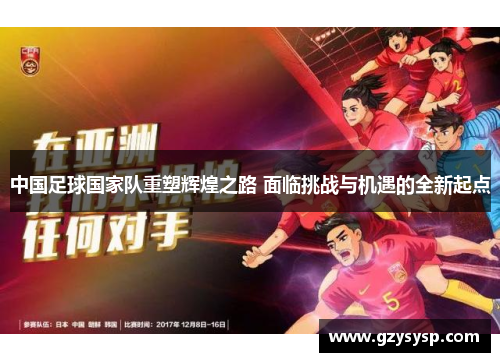 中国足球国家队重塑辉煌之路 面临挑战与机遇的全新起点