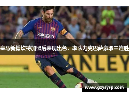 皇马新援坎特加盟后表现出色，率队力克巴萨豪取三连胜
