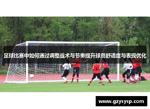 足球比赛中如何通过调整战术与节奏提升球员舒适度与表现优化