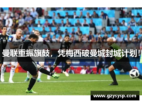 曼联重振旗鼓，凭梅西破曼城封城计划！