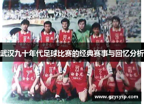 武汉九十年代足球比赛的经典赛事与回忆分析