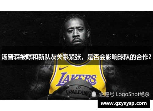 汤普森被曝和新队友关系紧张，是否会影响球队的合作？