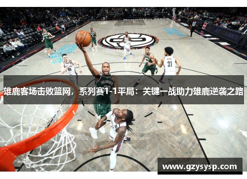 雄鹿客场击败篮网，系列赛1-1平局：关键一战助力雄鹿逆袭之路