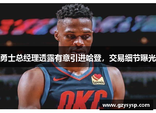 勇士总经理透露有意引进哈登，交易细节曝光