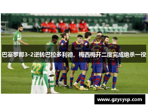 巴塞罗那3-2逆转巴拉多利德，梅西梅开二度完成绝杀一役