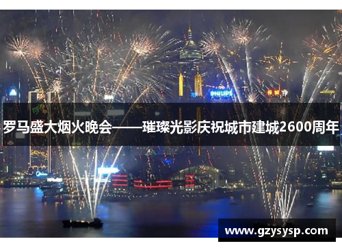 罗马盛大烟火晚会——璀璨光影庆祝城市建城2600周年