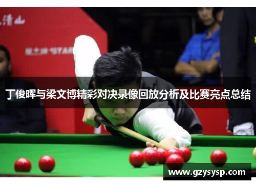 丁俊晖与梁文博精彩对决录像回放分析及比赛亮点总结