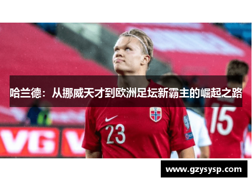 哈兰德：从挪威天才到欧洲足坛新霸主的崛起之路