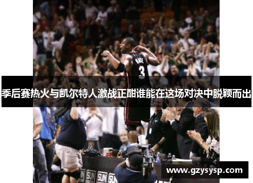 季后赛热火与凯尔特人激战正酣谁能在这场对决中脱颖而出
