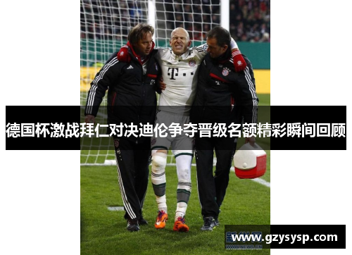 德国杯激战拜仁对决迪伦争夺晋级名额精彩瞬间回顾