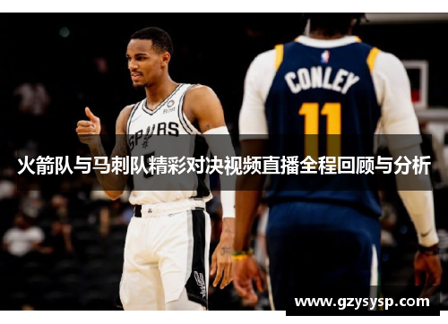 火箭队与马刺队精彩对决视频直播全程回顾与分析