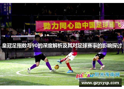 皇冠足指数与90的深度解析及其对足球赛事的影响探讨