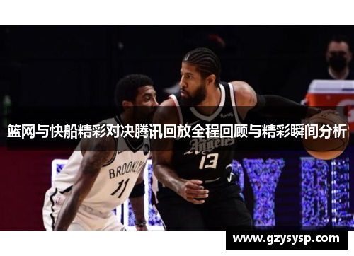 篮网与快船精彩对决腾讯回放全程回顾与精彩瞬间分析