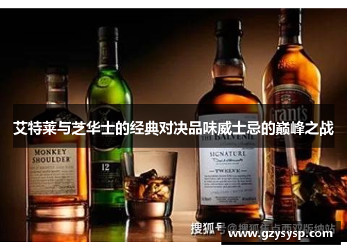 艾特莱与芝华士的经典对决品味威士忌的巅峰之战