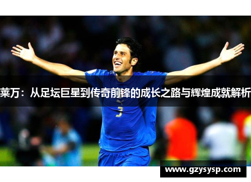 莱万：从足坛巨星到传奇前锋的成长之路与辉煌成就解析
