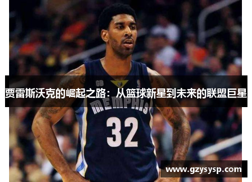 贾雷斯沃克的崛起之路：从篮球新星到未来的联盟巨星