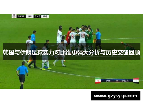 韩国与伊朗足球实力对比谁更强大分析与历史交锋回顾
