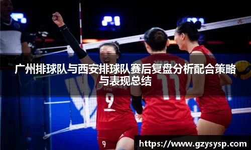 广州排球队与西安排球队赛后复盘分析配合策略与表现总结