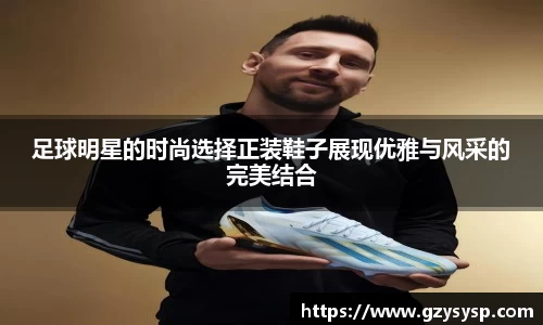 足球明星的时尚选择正装鞋子展现优雅与风采的完美结合