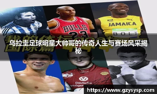 乌拉圭足球明星大帅哥的传奇人生与赛场风采揭秘