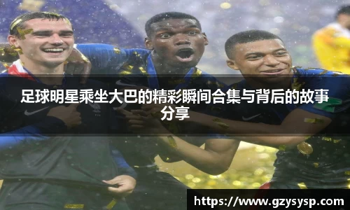 足球明星乘坐大巴的精彩瞬间合集与背后的故事分享