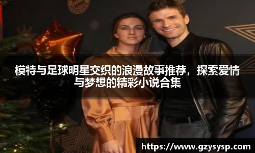 模特与足球明星交织的浪漫故事推荐，探索爱情与梦想的精彩小说合集
