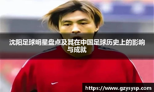 沈阳足球明星盘点及其在中国足球历史上的影响与成就